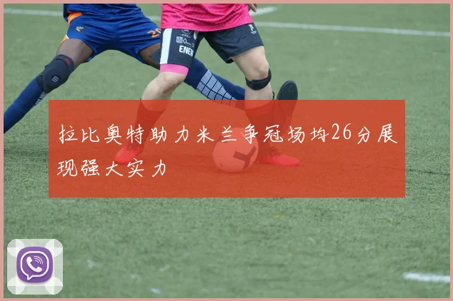 拉比奥特助力米兰争冠场均26分展现强大实力
