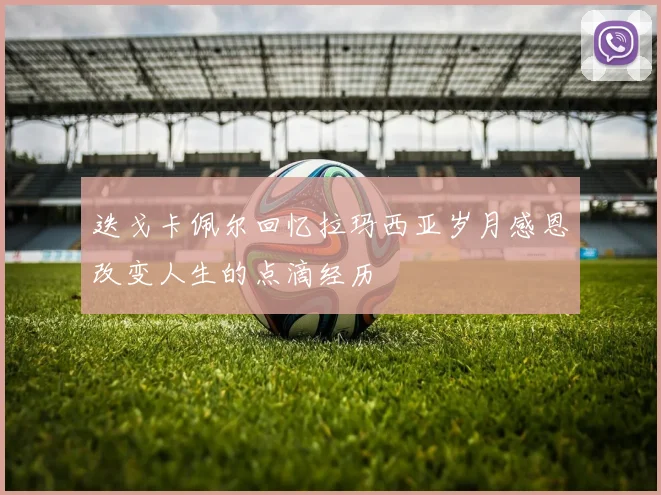 迭戈卡佩尔回忆拉玛西亚岁月感恩改变人生的点滴经历
