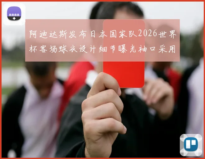 阿迪达斯发布日本国家队2026世界杯客场球衣设计细节曝光袖口采用纯黑风格