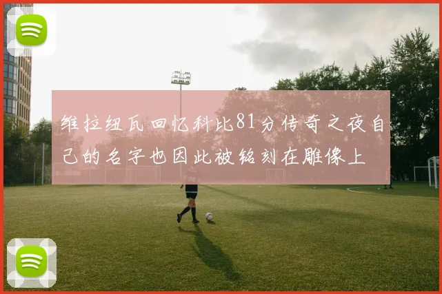 维拉纽瓦回忆科比81分传奇之夜自己的名字也因此被铭刻在雕像上