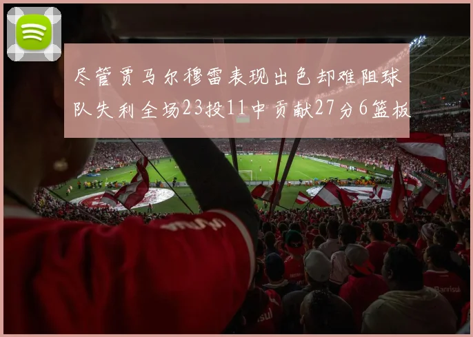 尽管贾马尔穆雷表现出色却难阻球队失利全场23投11中贡献27分6篮板16助攻