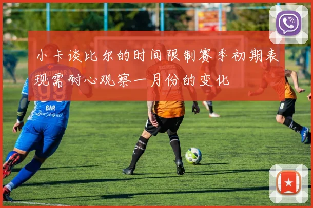 小卡谈比尔的时间限制赛季初期表现需耐心观察一月份的变化