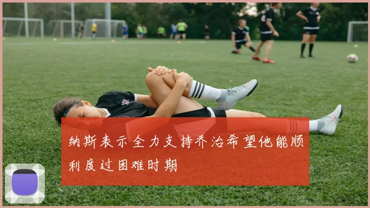 纳斯表示全力支持乔治希望他能顺利度过困难时期