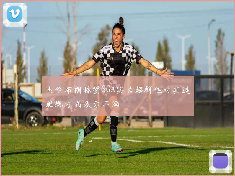 杰伦布朗称赞SGA实力超群但对其造犯规方式表示不满