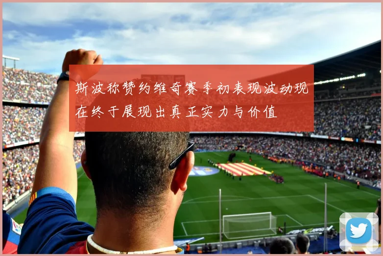 斯波称赞约维奇赛季初表现波动现在终于展现出真正实力与价值