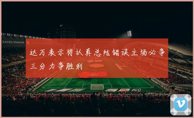 达万表示将认真总结错误主场必争三分力争胜利